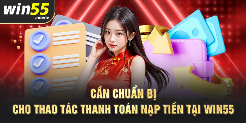 Cần chuẩn bị cho thao tác thanh toán nạp tiền tại Win55